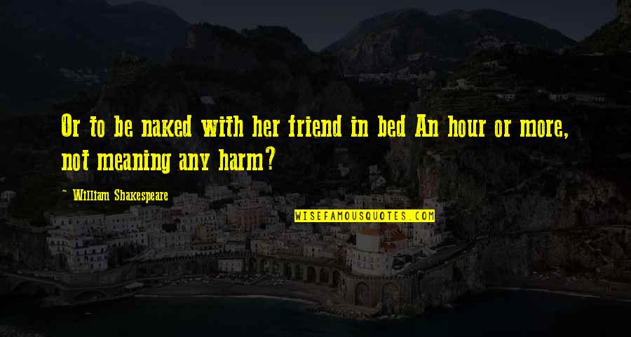 Teareth Quotes By William Shakespeare: Or to be naked with her friend in