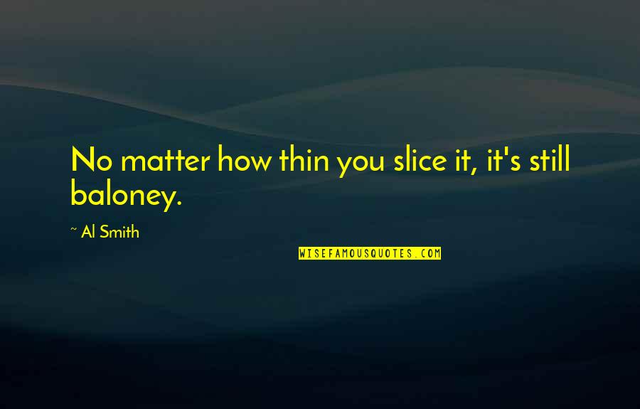 Tearful Best Friend Quotes By Al Smith: No matter how thin you slice it, it's