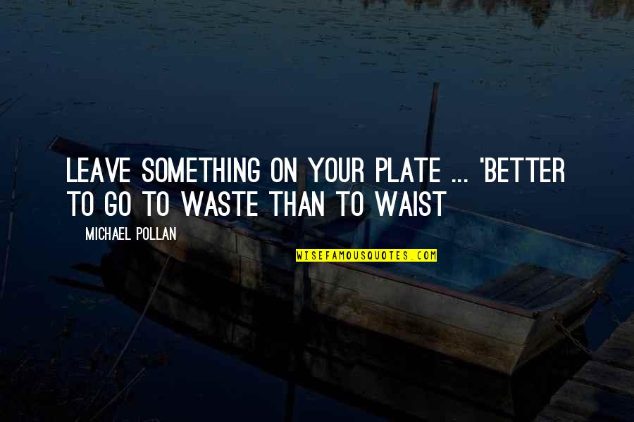 Tearful Eyes Quotes By Michael Pollan: Leave something on your plate ... 'Better to