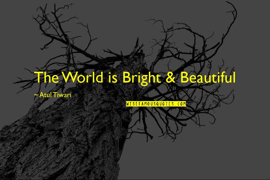 Tearful Pictures Quotes By Atul Tiwari: The World is Bright & Beautiful