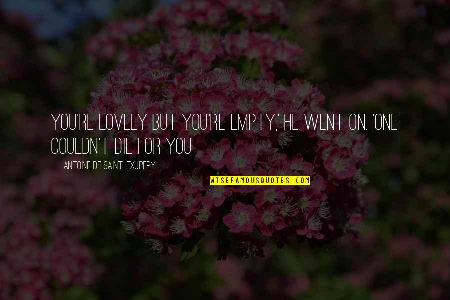 Tearful Quotes By Antoine De Saint-Exupery: You're lovely but you're empty,' he went on.