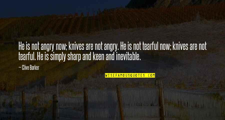 Tearful Quotes By Clive Barker: He is not angry now; knives are not