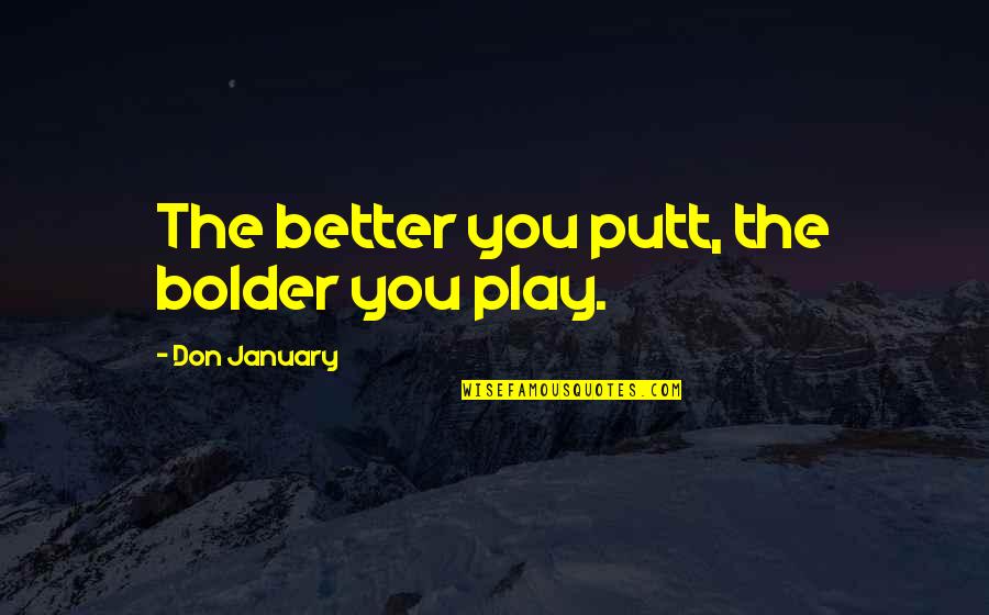 Tearing Others Down Quotes By Don January: The better you putt, the bolder you play. Tearing Others Down Quotes By Don January: The better you putt, the bolder you play.
