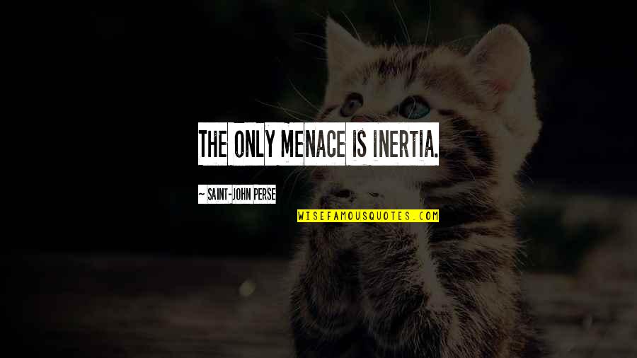 Tearing Others Down Quotes By Saint-John Perse: The only menace is inertia. Tearing Others Down Quotes By Saint-John Perse: The only menace is inertia.