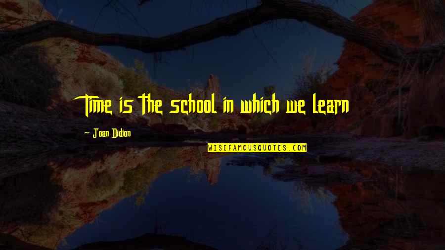 Tearing Yourself To Shreds Quotes By Joan Didion: Time is the school in which we learn
