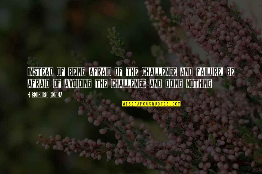 Tearjerker Quotes By Soichiro Honda: Instead of being afraid of the challenge and Tearjerker Quotes By Soichiro Honda: Instead of being afraid of the challenge and