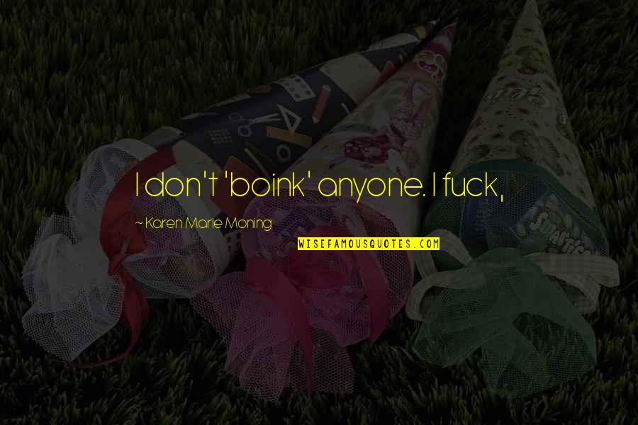 Tearmes Quotes By Karen Marie Moning: I don't 'boink' anyone. I fuck, Tearmes Quotes By Karen Marie Moning: I don't 'boink' anyone. I fuck,