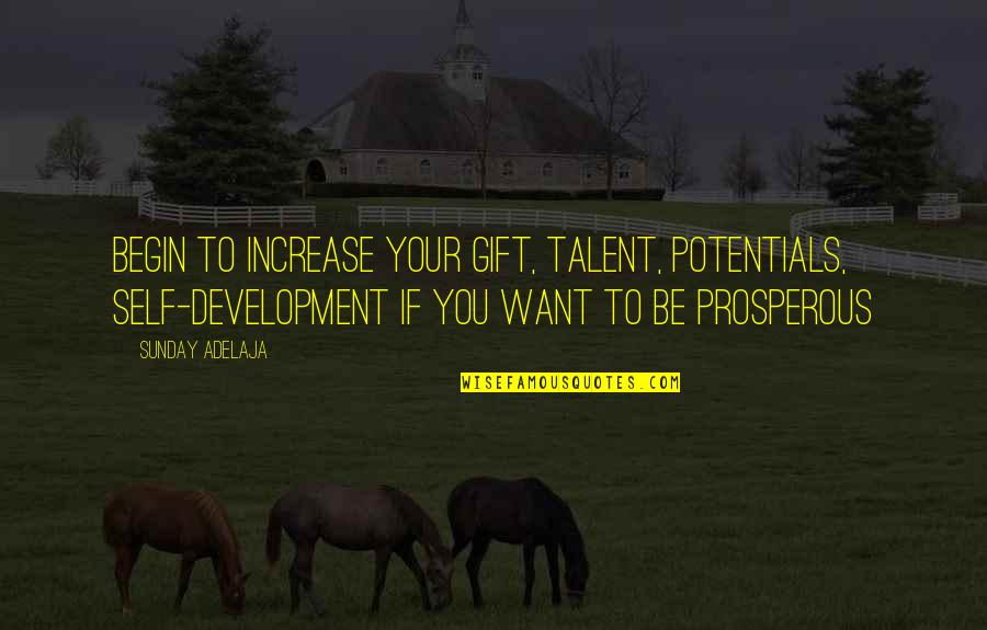 Tearmes Quotes By Sunday Adelaja: Begin to increase your gift, talent, potentials, self-development Tearmes Quotes By Sunday Adelaja: Begin to increase your gift, talent, potentials, self-development
