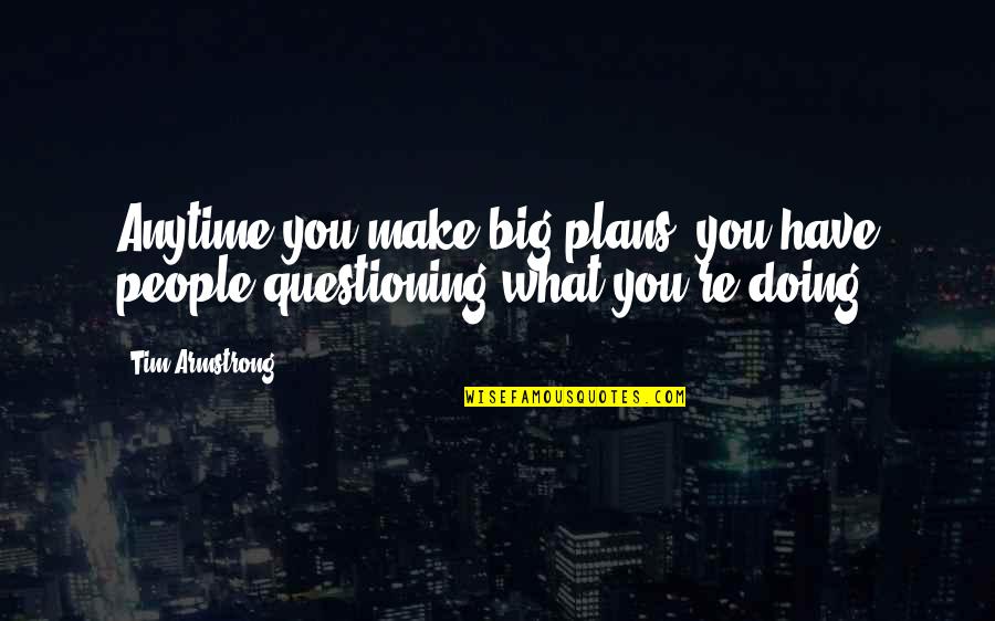 Tearms Quotes By Tim Armstrong: Anytime you make big plans, you have people