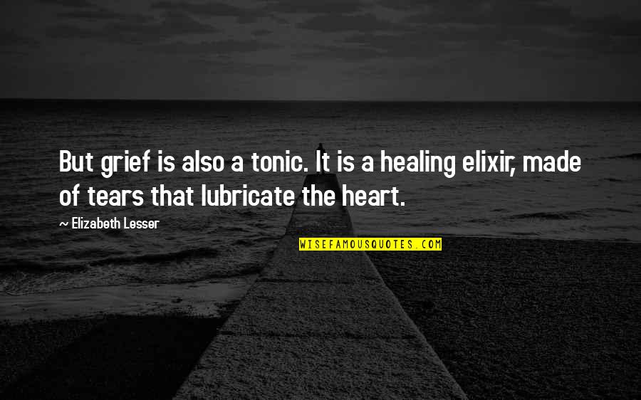 Tears And Grief Quotes By Elizabeth Lesser: But grief is also a tonic. It is