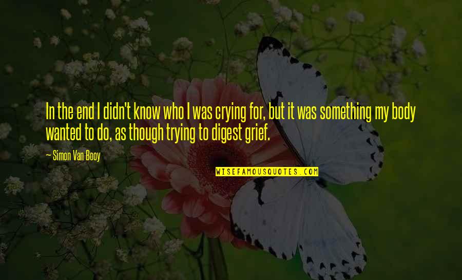 Tears And Grief Quotes By Simon Van Booy: In the end I didn't know who I