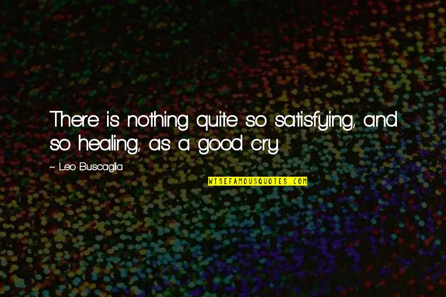 Tears And Healing Quotes By Leo Buscaglia: There is nothing quite so satisfying, and so