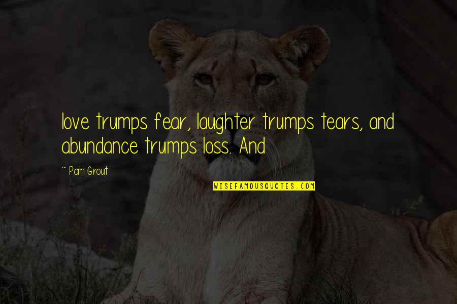 Tears And Love Quotes By Pam Grout: love trumps fear, laughter trumps tears, and abundance