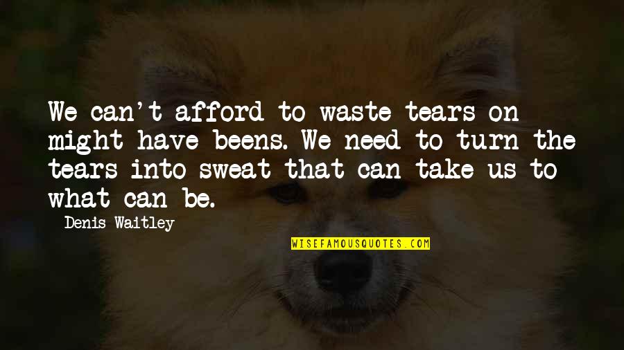 Tears And Sweat Quotes By Denis Waitley: We can't afford to waste tears on might-have-beens.
