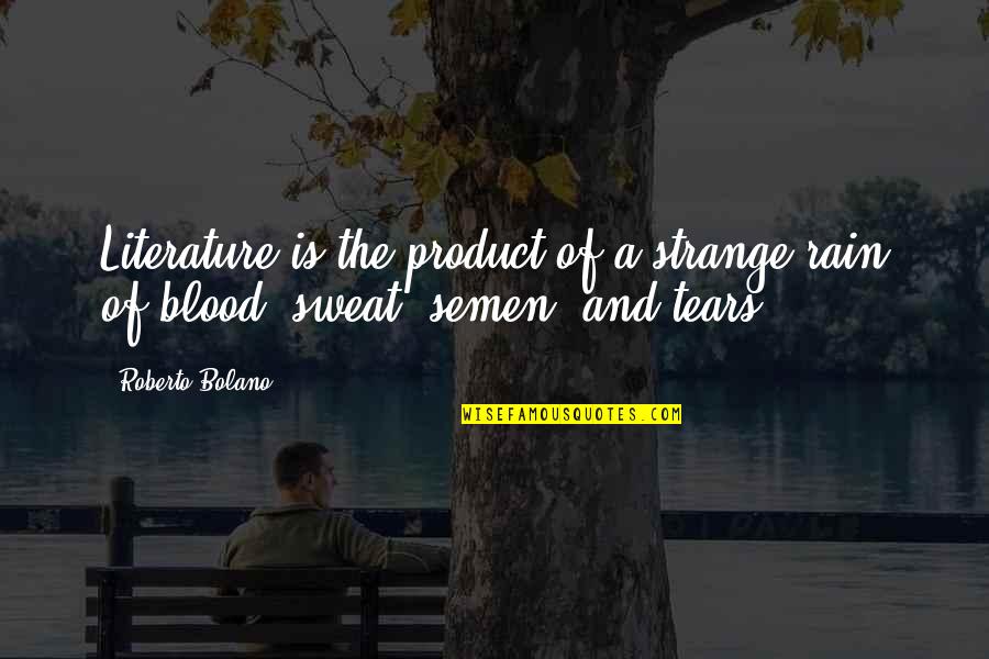 Tears And Sweat Quotes By Roberto Bolano: Literature is the product of a strange rain