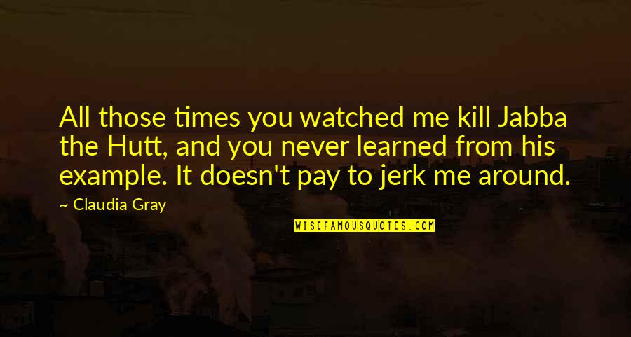 Tears And Unspeakable Love Quotes By Claudia Gray: All those times you watched me kill Jabba Tears And Unspeakable Love Quotes By Claudia Gray: All those times you watched me kill Jabba