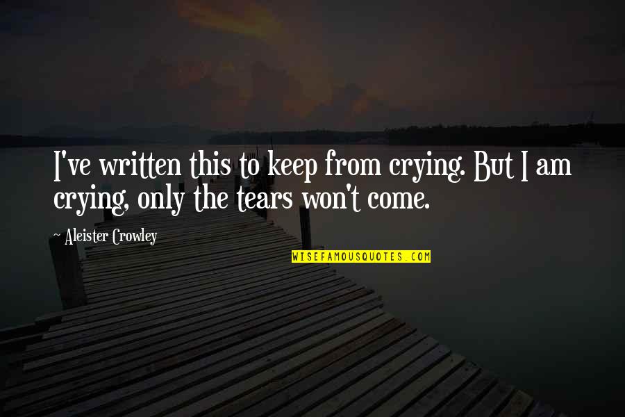 Tears Come Out Quotes By Aleister Crowley: I've written this to keep from crying. But