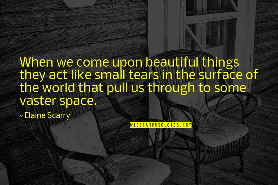Tears Come Out Quotes By Elaine Scarry: When we come upon beautiful things they act