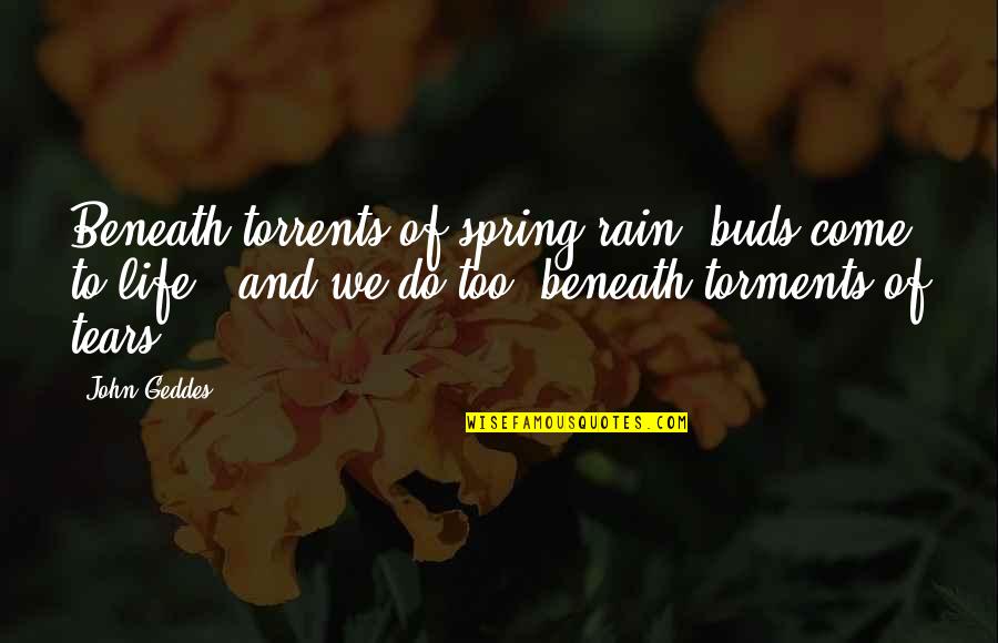 Tears Come Out Quotes By John Geddes: Beneath torrents of spring rain, buds come to