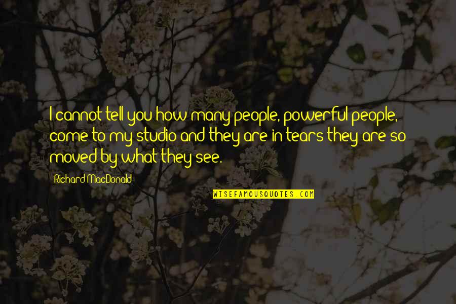 Tears Come Out Quotes By Richard MacDonald: I cannot tell you how many people, powerful