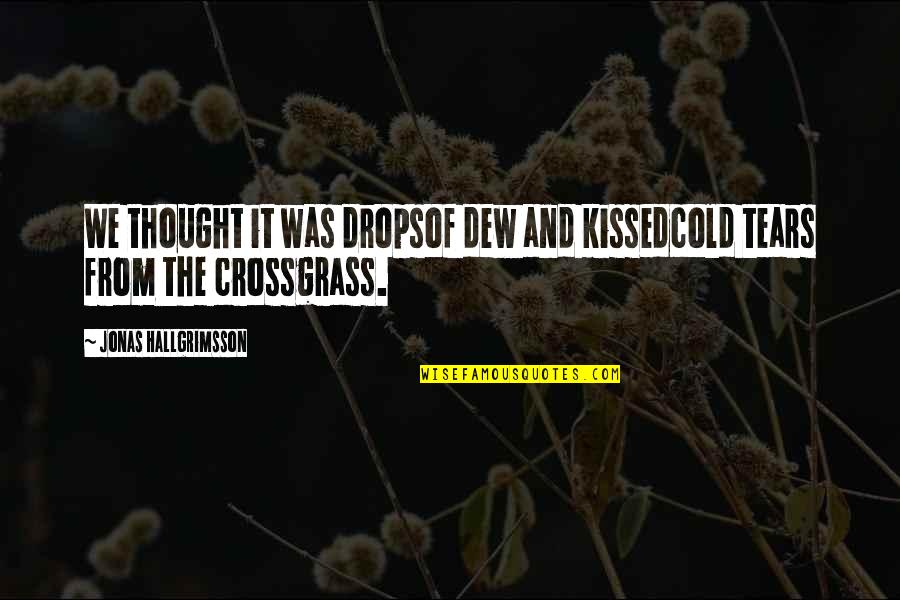 Tears Drops Quotes By Jonas Hallgrimsson: We thought it was dropsof dew and kissedcold Tears Drops Quotes By Jonas Hallgrimsson: We thought it was dropsof dew and kissedcold