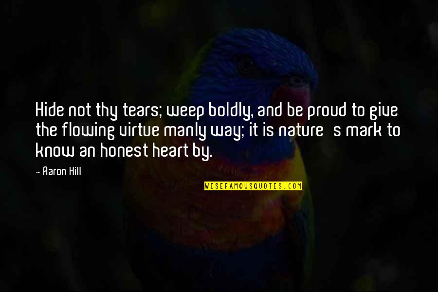 Tears Flowing Quotes By Aaron Hill: Hide not thy tears; weep boldly, and be
