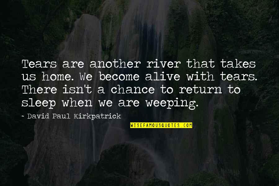 Tears For A Loved One Quotes By David Paul Kirkpatrick: Tears are another river that takes us home.