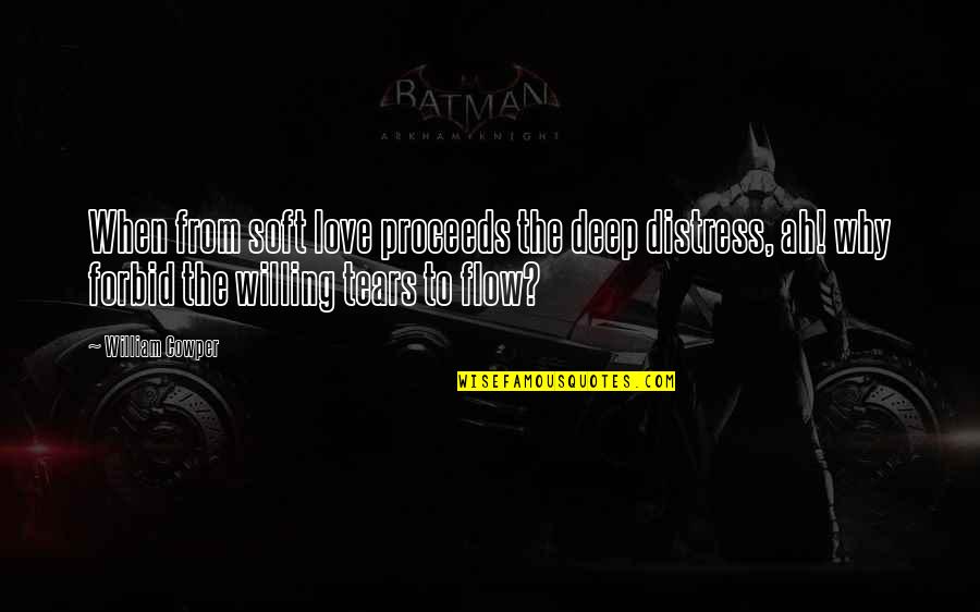 Tears For My Love Quotes By William Cowper: When from soft love proceeds the deep distress,