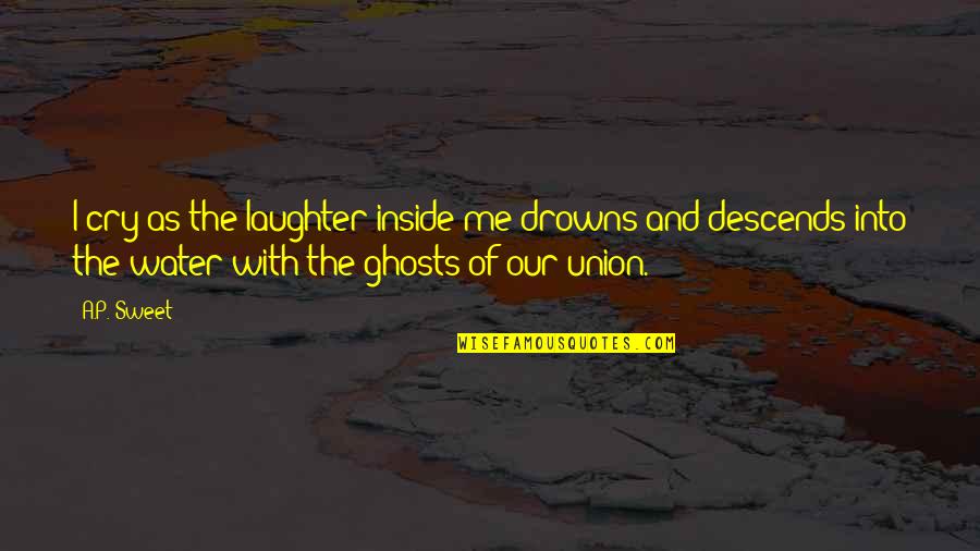 Tears I Cry Quotes By A.P. Sweet: I cry as the laughter inside me drowns Tears I Cry Quotes By A.P. Sweet: I cry as the laughter inside me drowns