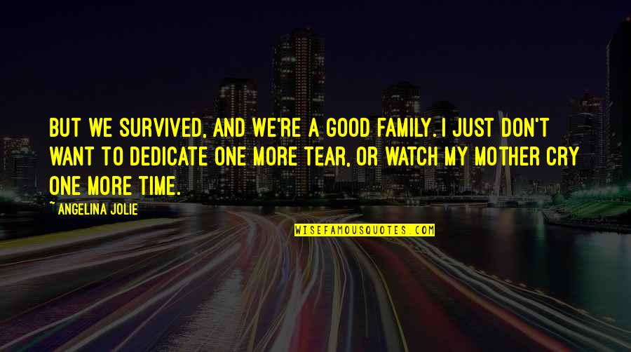 Tears I Cry Quotes By Angelina Jolie: But we survived, and we're a good family. Tears I Cry Quotes By Angelina Jolie: But we survived, and we're a good family.