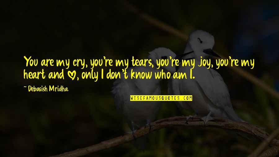 Tears I Cry Quotes By Debasish Mridha: You are my cry, you're my tears, you're Tears I Cry Quotes By Debasish Mridha: You are my cry, you're my tears, you're