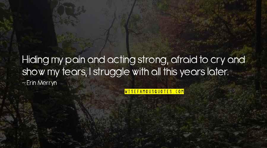 Tears I Cry Quotes By Erin Merryn: Hiding my pain and acting strong, afraid to Tears I Cry Quotes By Erin Merryn: Hiding my pain and acting strong, afraid to