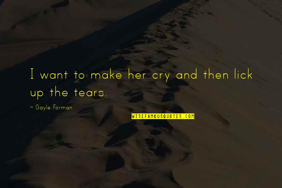 Tears I Cry Quotes By Gayle Forman: I want to make her cry and then Tears I Cry Quotes By Gayle Forman: I want to make her cry and then