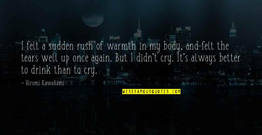 Tears I Cry Quotes By Hiromi Kawakami: I felt a sudden rush of warmth in Tears I Cry Quotes By Hiromi Kawakami: I felt a sudden rush of warmth in