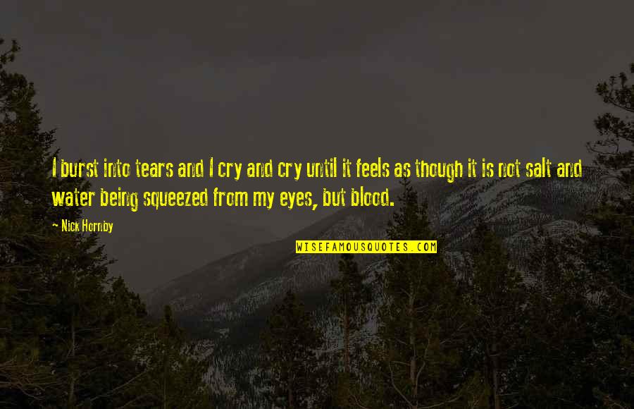 Tears I Cry Quotes By Nick Hornby: I burst into tears and I cry and Tears I Cry Quotes By Nick Hornby: I burst into tears and I cry and
