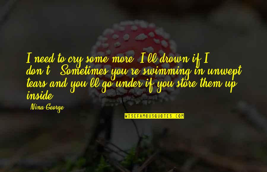 Tears I Cry Quotes By Nina George: I need to cry some more. I'll drown Tears I Cry Quotes By Nina George: I need to cry some more. I'll drown