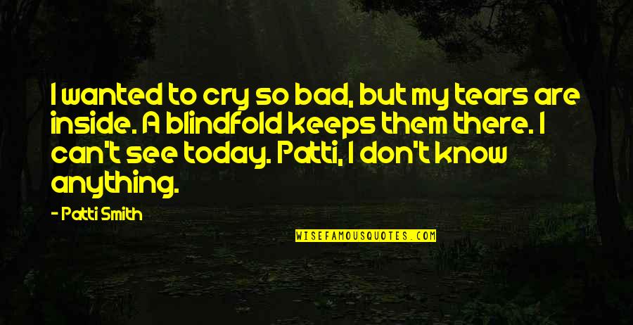 Tears I Cry Quotes By Patti Smith: I wanted to cry so bad, but my Tears I Cry Quotes By Patti Smith: I wanted to cry so bad, but my