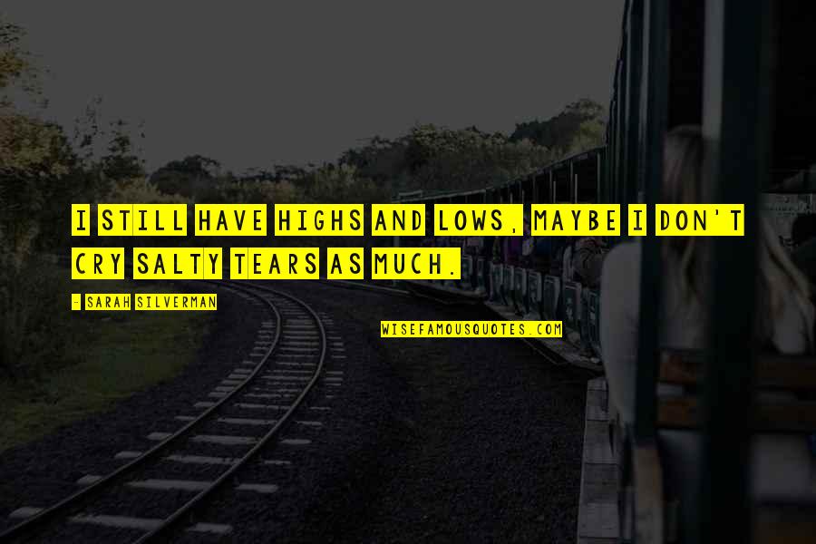 Tears I Cry Quotes By Sarah Silverman: I still have highs and lows, maybe I Tears I Cry Quotes By Sarah Silverman: I still have highs and lows, maybe I