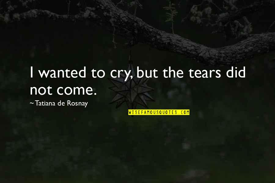 Tears I Cry Quotes By Tatiana De Rosnay: I wanted to cry, but the tears did Tears I Cry Quotes By Tatiana De Rosnay: I wanted to cry, but the tears did