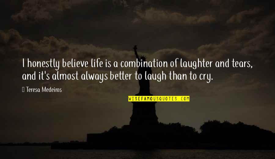 Tears I Cry Quotes By Teresa Medeiros: I honestly believe life is a combination of Tears I Cry Quotes By Teresa Medeiros: I honestly believe life is a combination of