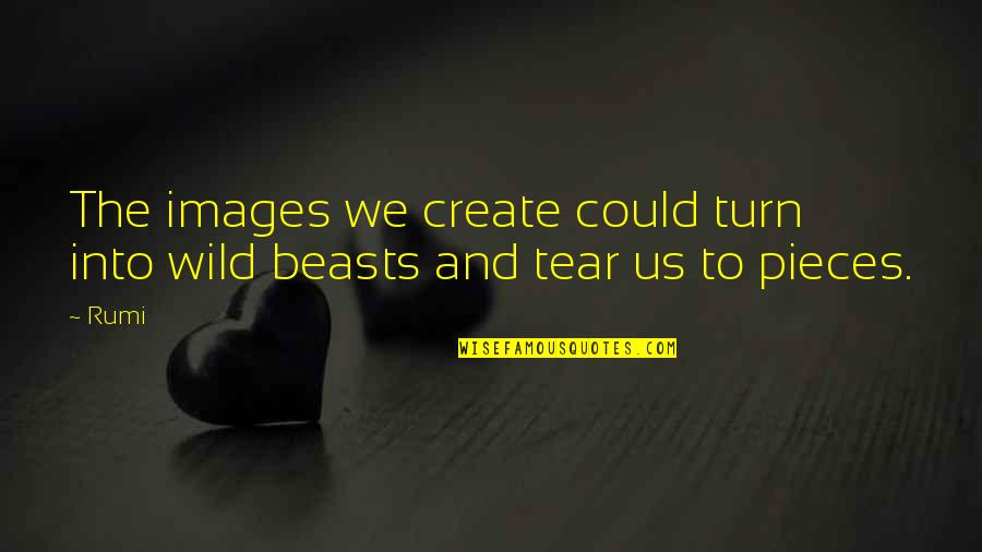 Tears Images And Quotes By Rumi: The images we create could turn into wild