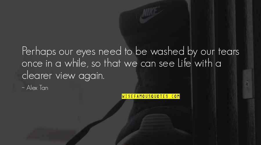 Tears In Eyes Quotes By Alex Tan: Perhaps our eyes need to be washed by