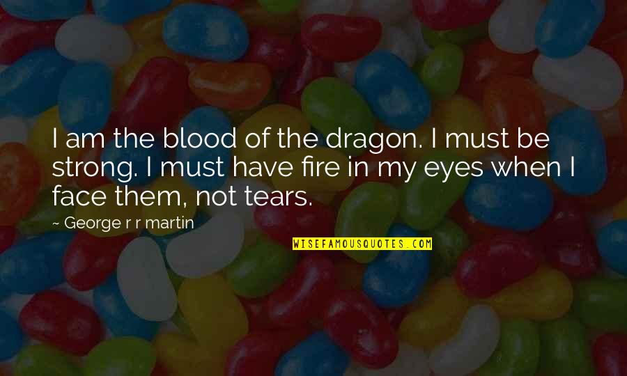 Tears In Eyes Quotes By George R R Martin: I am the blood of the dragon. I