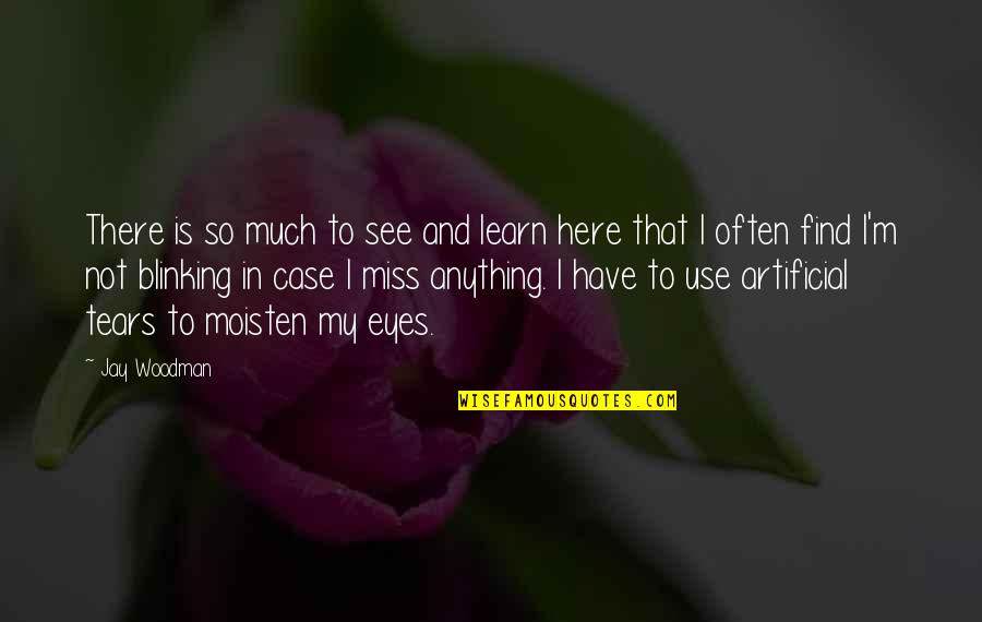 Tears In Eyes Quotes By Jay Woodman: There is so much to see and learn
