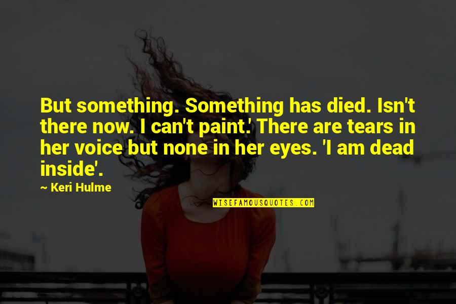 Tears In Eyes Quotes By Keri Hulme: But something. Something has died. Isn't there now.