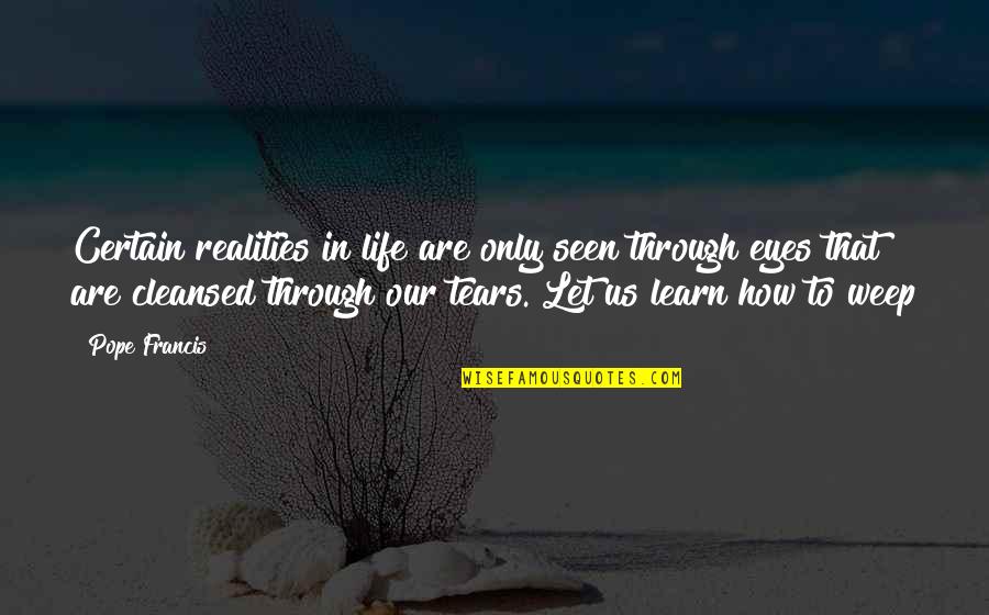 Tears In Eyes Quotes By Pope Francis: Certain realities in life are only seen through