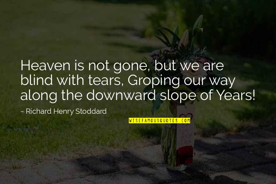 Tears In Heaven Quotes By Richard Henry Stoddard: Heaven is not gone, but we are blind