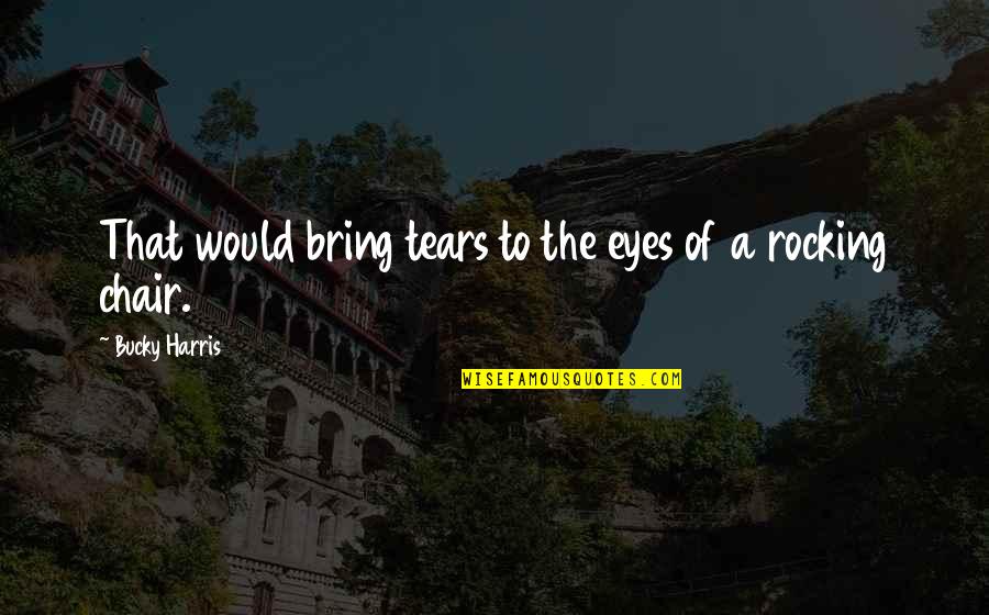 Tears In My Eyes Quotes By Bucky Harris: That would bring tears to the eyes of