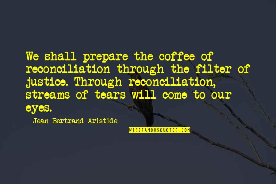 Tears In My Eyes Quotes By Jean-Bertrand Aristide: We shall prepare the coffee of reconciliation through