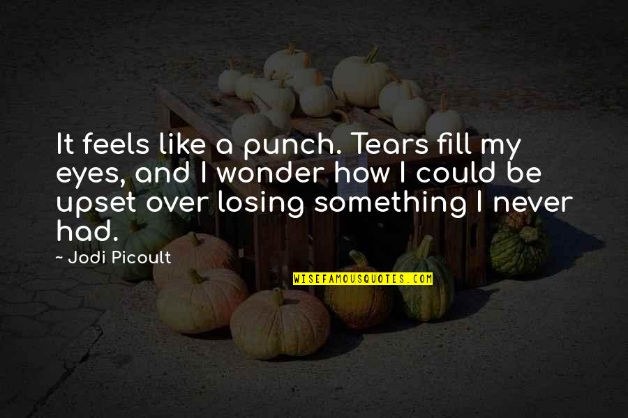 Tears In My Eyes Quotes By Jodi Picoult: It feels like a punch. Tears fill my
